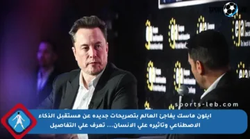إيلون ماسك يفاجئ العالم بتصريحات جديدة عن مستقبل الذكاء الاصطناعي وتأثيره على الإنسان… تعرف على التفاصيل